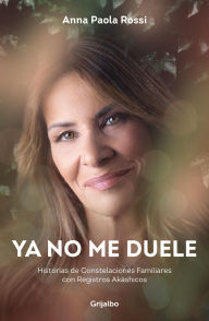 Title: Ya no me duele: Historias de Constelaciones Familiares con Registros Akáshicos, Author: Anna Paola Rossi