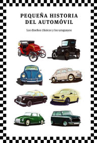 Title: Pequeña historia del automóvil: Los diseños clásicos y los uruguayos, Author: Leonardo Cabrera