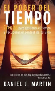 Title: El poder del tiempo: 7 reglas de gestión del tiempo para tomar el control de tu vida, Author: Daniel J. Martin