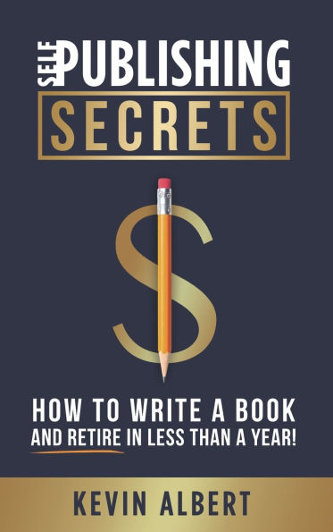 Self-Publishing Secrets: How to write a book and retire in less than a year!