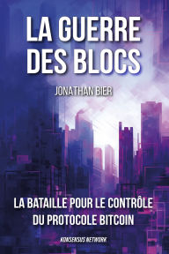 Title: La guerre des blocs: La bataille pour le contrôle du protocole Bitcoin, Author: Jonathan Bier