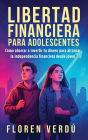 Libertad financiera para adolescentes: Cï¿½mo ahorrar e invertir tu dinero para alcanzar la independencia financiera desde joven