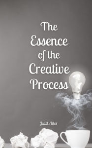 Title: The Essence of the Creative Process, Author: Juliet Astor