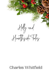 Title: Holly and Hearthside Tales, Author: Charles Whitfield