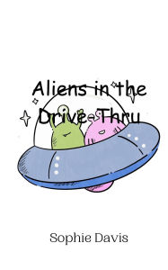 Title: Aliens in the Drive-Thru, Author: Sophie Davis