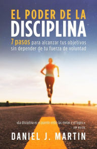 Title: El poder de la disciplina: 7 pasos para alcanzar tus objetivos sin depender de tu motivaciï¿½n ni de tu fuerza de voluntad, Author: Daniel J Martin