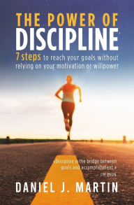 Title: The power of discipline: 7 steps to reach your goals without relying on your motivation or willpower, Author: Daniel J Martin