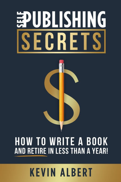 Self-Publishing Secrets: How to write a book and retire in less than a year!