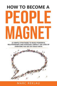 Title: How to Become a People Magnet: 62 Simple Strategies to build powerful relationships and positively impact the lives of everyone you get in touch with, Author: Marc Reklau