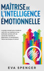 Maîtrise de l'intelligence émotionnelle: Le guide complet pour améliorer votre QE, vos relations et vos aptitudes sociales afin de surmonter l'anxiété, la dépression, la manipulation, l'abus narcissique et autres!