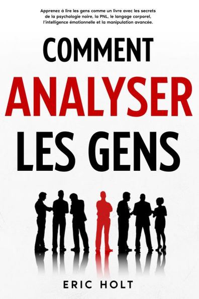 Comment analyser les gens: Apprenez à lire les gens comme un livre avec les secrets de la psychologie noire, la PNL, le langage corporel, l'intelligence émotionnelle et la manipulation avancée.