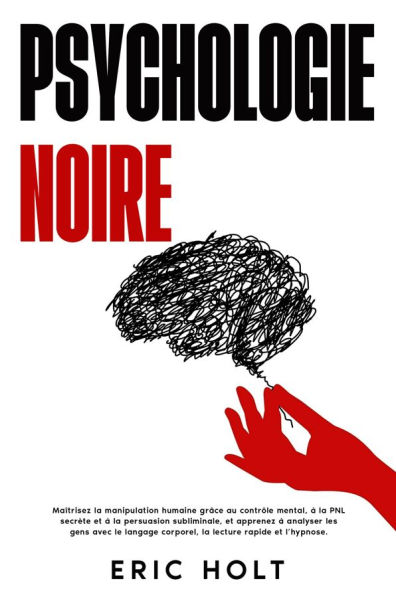 Psychologie noire: Maîtrisez la manipulation humaine grâce au contrôle mental, à la PNL secrète et à la persuasion subliminale, et apprenez à analyser les gens avec le langage corporel, la lecture rapide et l'hypnose.