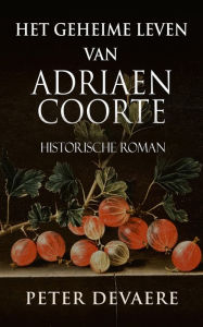 Title: Het geheime leven van Adriaen Coorte: Historische Roman, Author: Splendid Island