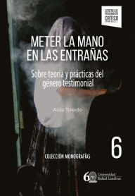 Title: Meter la mano en las entrañas: Sobre teoría y prácticas del género testimonial, Author: Aida Toledo