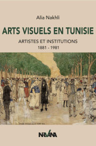 Title: Arts visuels en Tunisie: Artistes et institutions 1881-1981, Author: Alia Nakhli