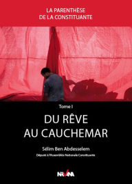 Title: Du rêve au cauchemar: Genèse de la Constitution tunisienne entre deux campagnes électorales - Chronique de l'Assemblée nationale constituante vécues de l'intérieur., Author: Sélim Ben Abdesselem