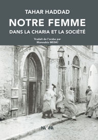 Title: Notre Femme dans la Charia et la Société: Plaidoyer pour une réforme sociétale, Author: Tahar Haddad
