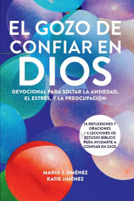 Title: El gozo de confiar en Dios: Devocional para soltar la ansiedad, el estrés, y la preocupación, Author: Mario J. Jiménez
