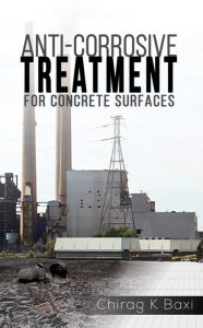 Title: Anti-Corrosive Treatment for Concrete Surfaces, Author: Chirag K Baxi