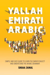 Title: Yallah Emirati Arabic: Simple and Easy Guide to Learn the Emirati Dialect and Understand the Arabic Grammar, Author: Shuaa Zainal