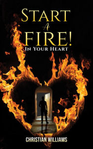 Title: Start a Fire!: In Your Heart, Author: Christian Williams