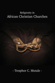 Title: Religiosity in African Christian Churches, Author: Tresphor C Mutale