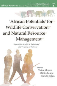 Title: 'African Potentials' for Wildlife Conservation and Natural Resource Management: Against the Image of 'Deficiency' and Tyranny of 'Fortress', Author: Toshio Meguro