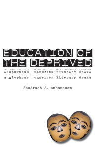 Title: Education of the Deprived. Anglophone Cameroon Literary Drama, Author: Shadrach A Ambanasom