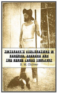 Title: Zintgraff's Explorations in Bamenda, Adamawa and the Benue Lands 1889-1892, Author: E. M. Chilver
