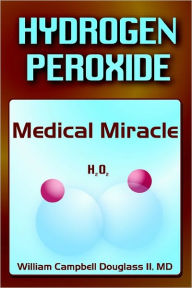 Title: Hydrogen Peroxide - Medical Miracle, Author: William Campbell Douglass
