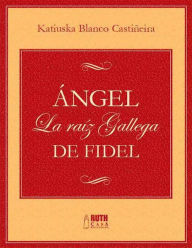 Title: Ángel. La raíz gallega de Fidel, Author: Katiuska Blanco Castiñeira