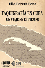 Title: Taquigrafía en Cuba. Un viaje en el tiempo, Author: Elio E. Perera Pena