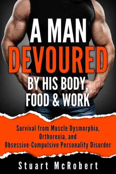 A Man Devoured: Survival from Muscle Dysmorphia, Orthorexia, and Obsessive-Compulsive Personality Disorder