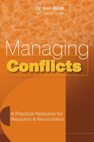 Title: Managing Conflicts: A Practical Resource for Resolution and Reconciliation, Author: Dr. Ken Birch