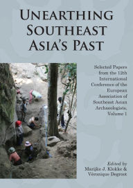 Title: Unearthing Southeast Asia's Past: Selected Papers from the 12th International Conference of the European Association of Southeast Asian Archaeologists, Author: Marijke J. Klokke