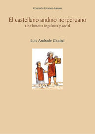 Title: El castellano andino norperuano: Una historia lingüística y social, Author: Luis Andrade