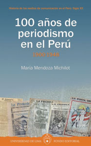 Title: 100 años de periodismo en el Perú: 1900-1948, Author: María Mendoza Michilot