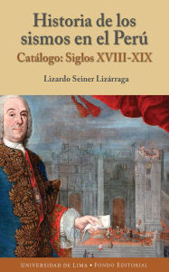 Title: Historia de los sismos en el Perú: Catálogo: Siglos XVIII-XIX, Author: Lizardo Seiner Lizárraga