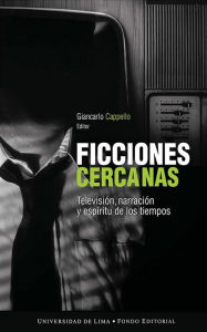 Title: Ficciones cercanas: Televisión, narración y espíritu de los tiempos, Author: Giancarlo Cappello