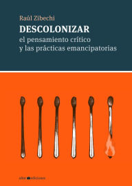 Title: Descolonizar: El pensamiento crítico y las prácticas emancipatorias, Author: Raúl Zibechi