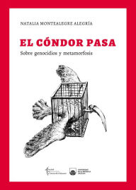 Title: El cóndor pasa: Sobre genocidios y metamorfosis, Author: Natalia Montealegre