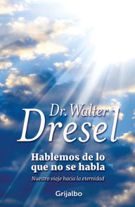 Title: Hablemos de lo que no se habla: Nuestro viaje hacia la eternidad, Author: Walter Dresel