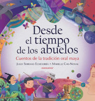Title: Desde el tiempo de los abuelos: Cuentos de la tradición oral maya, Author: Julio Serrano Echeverría