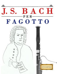 Title: J. S. Bach per Fagotto: 10 Pezzi Facili per Fagotto Libro per Principianti, Author: E C Masterworks