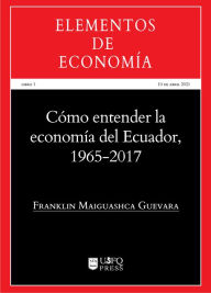 Title: Cómo entender la economía del Ecuador 1965-2017, Author: Franklin Maiguashca