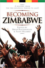 Title: Becoming Zimbabwe. A History from the Pre-colonial Period to 2008: A History from the Pre-colonial Period to 2008, Author: Brian Raftopoulos