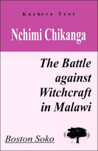Title: Nchimi Chikanga. the Battle Against Witchcraft in Malawi, Author: Boston Soko