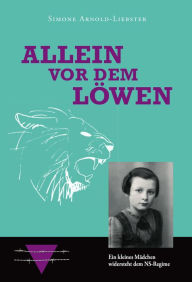 Title: Allein vor dem Löwen: Ein kleines Mädchen widersteht dem NS-Regime, Author: Simone Arnold-Liebster