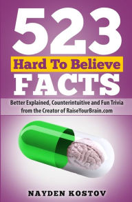 Title: 523 Hard To Believe Facts: Better Explained, Counterintuitive and Fun Trivia from the Creator of RaiseYourBrain.com, Author: Andrea Leitenberger