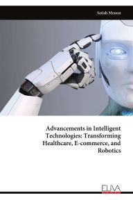 Title: Advancements in Intelligent Technologies: Transforming Healthcare, E-commerce, and Robotics, Author: Satish Menon